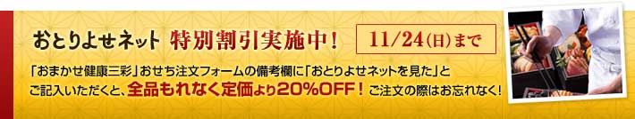 おとりよせネット特別割引実施中！「おまかせ健康三彩」おせち注文フォームの備考欄に「おとりよせネットを見た」とご記入いただくと、全品もれなく定価より20％OFF！ご注文の際はお忘れなく！