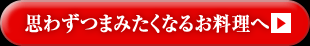 思わずつまみたくなるお料理へ