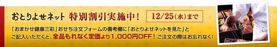 おとりよせネット特別割引実施中！「おまかせ健康三彩」おせち注文フォームの備考欄に「おとりよせネットを見た」とご記入いただくと、全品もれなく1,000円引きに！ご注文の際はお忘れなく！