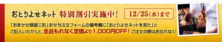 おとりよせネット特別割引実施中！「おまかせ健康三彩」おせち注文フォームの備考欄に「おとりよせネットを見た」とご記入いただくと、全品もれなく定価より1,000円OFF！ご注文の際はお忘れなく！