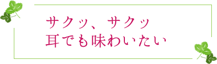 サクッ、サクッ　耳でも味わいたい