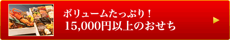 ボリュームたっぷり！　～15,000円以上のおせち