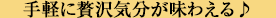 手軽に贅沢気分が味わえる♪