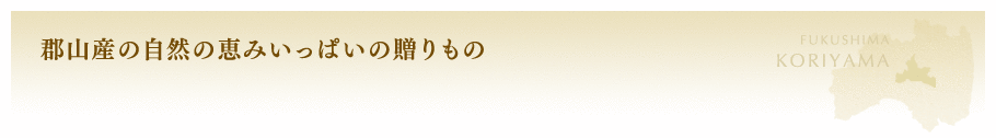 郡山産の自然の恵みいっぱいの贈りもの