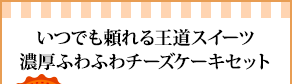 いつでも頼れる王道スイーツ濃厚ふわふわチーズケーキセット