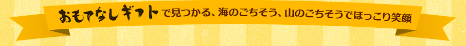 おもてなしギフトで見つかる、海のごちそう、山のごちそうでほっこり笑顔