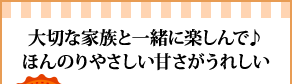 大切な家族と一緒に楽しんで♪ほんのりやさしい甘さがうれしい