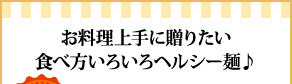 お料理上手に贈りたい食べ方いろいろヘルシー麺♪