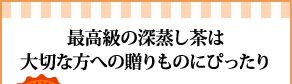 最高級の深蒸し茶は大切な方への贈りものにぴったり