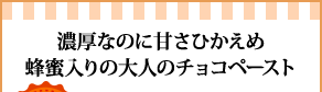 濃厚なのに甘さひかえめ蜂蜜入りの大人のチョコペースト