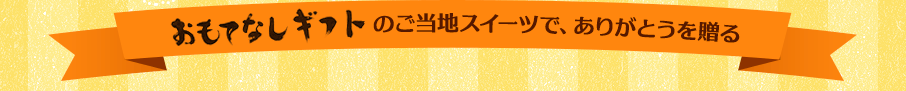 おもてなしギフトのご当地スイーツで、ありがとうを贈る