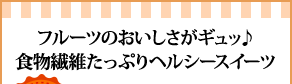 フルーツのおいしさがギュッ♪食物繊維たっぷりヘルシースイーツ