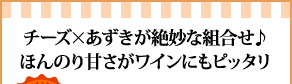 チーズ×あずきが絶妙な組合せ♪ほんのり甘さがワインにもピッタリ