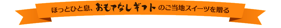 ほっとひと息、おもてなしギフトのご当地スイーツを贈る