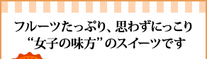 フルーツたっぷり、思わずにっこり“女子の味方”のスイーツです