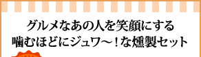 グルメなあの人を笑顔にする噛むほどにジュワ～！な燻製セット