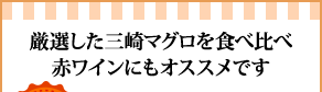 厳選した三崎マグロを食べ比べ赤ワインにもオススメです