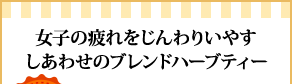 女子の疲れをじんわりいやすしあわせのブレンドハーブティー