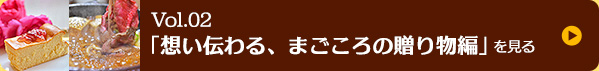 Vol.02「想い伝わる、まごころの贈り物編」を見る