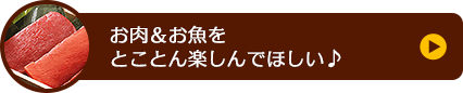 お肉＆お魚をとことん楽しんでほしい♪