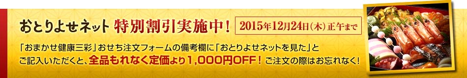 おとりよせネット特別割引実施中！「おまかせ健康三彩」おせち注文フォームの備考欄に「おとりよせネットを見た」とご記入いただくと、全品もれなく1,000円引きに！ご注文の際はお忘れなく！