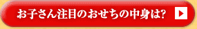 お子さん注目のおせちの中身は？