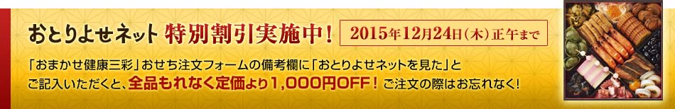 おとりよせネット特別割引実施中！「おまかせ健康三彩」おせち注文フォームの備考欄に「おとりよせネットを見た」とご記入いただくと、全品もれなく1,000円引きに！ご注文の際はお忘れなく！