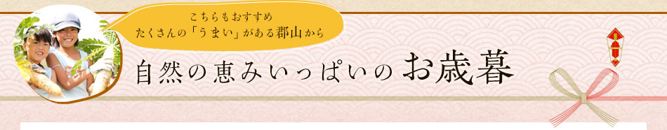 こちらもおすすめたくさんの「うまい」がある郡山から自然の恵みいっぱいのお歳暮