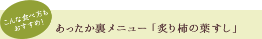 こんな食べ方もおすすめ！あったか裏メニュー「炙り柿の葉すし」