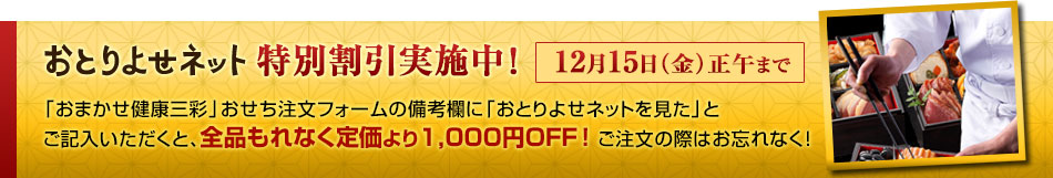 おとりよせネット特別割引実施中！「おまかせ健康三彩」おせち注文フォームの備考欄に「おとりよせネットを見た」とご記入いただくと、全品もれなく定価より1,000円OFF ！ ご注文の際はお忘れなく！