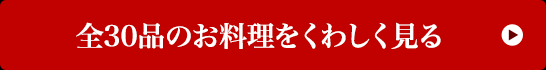 全30品のお料理をくわしく見る 