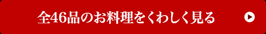 全46品のお料理をくわしく見る 