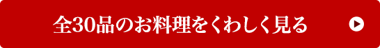 全30品のお料理をくわしく見る 