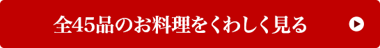 全45品のお料理をくわしく見る