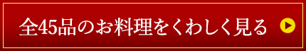 全45品のお料理をくわしく見る