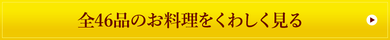 全46品のお料理をくわしく見る